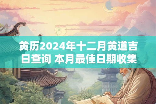 黄历2024年十二月黄道吉日查询 本月最佳日期收集