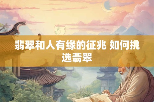 翡翠和人有缘的征兆 如何挑选翡翠