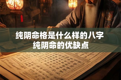 纯阴命格是什么样的八字 纯阴命的优缺点