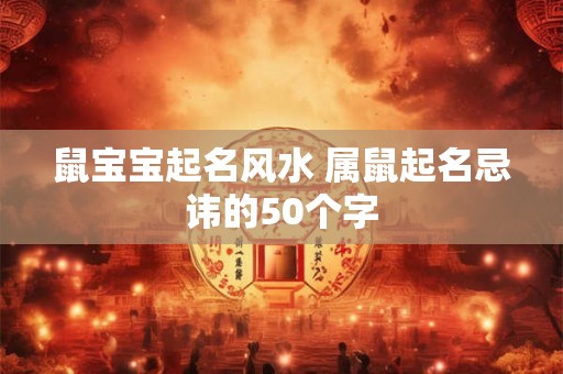鼠宝宝起名风水 属鼠起名忌讳的50个字