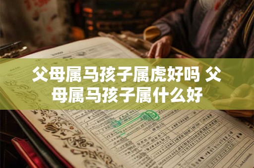 父母属马孩子属虎好吗 父母属马孩子属什么好