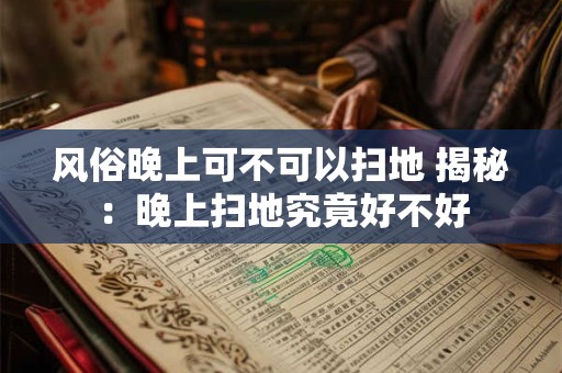 风俗晚上可不可以扫地 揭秘：晚上扫地究竟好不好