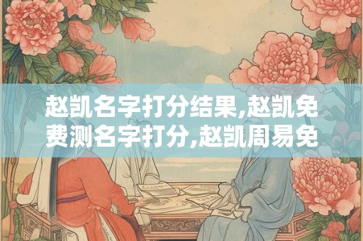 赵凯名字打分结果,赵凯免费测名字打分,赵凯周易免费测名字打分