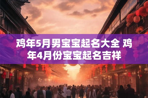 鸡年5月男宝宝起名大全 鸡年4月份宝宝起名吉祥