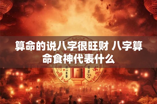 算命的说八字很旺财 八字算命食神代表什么