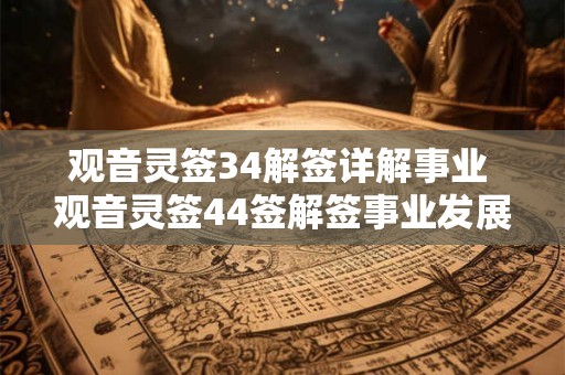 观音灵签34解签详解事业 观音灵签44签解签事业发展方向