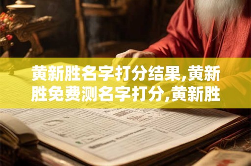 黄新胜名字打分结果,黄新胜免费测名字打分,黄新胜周易免费测名字打分