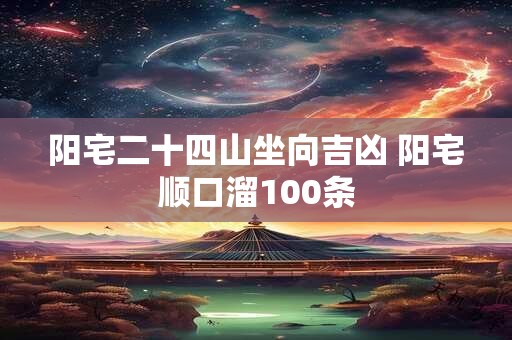 阳宅二十四山坐向吉凶 阳宅顺口溜100条
