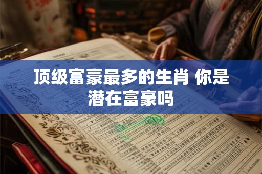 顶级富豪最多的生肖 你是潜在富豪吗