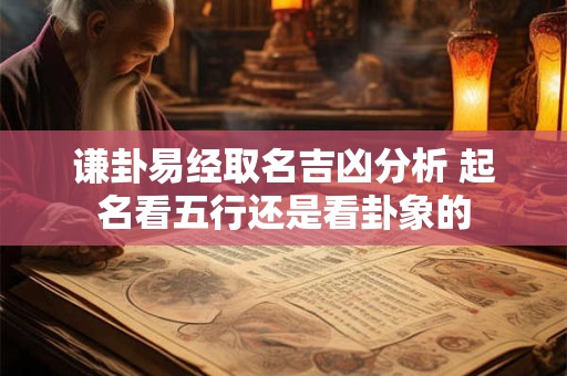 谦卦易经取名吉凶分析 起名看五行还是看卦象的