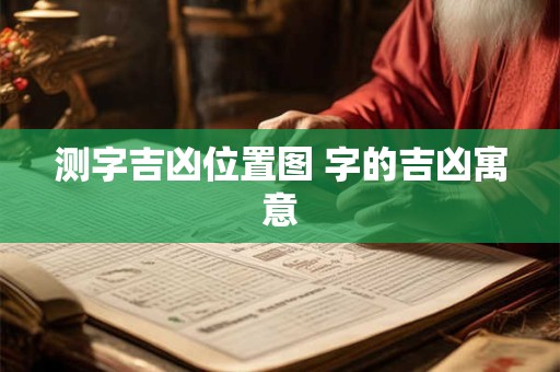测字吉凶位置图 字的吉凶寓意