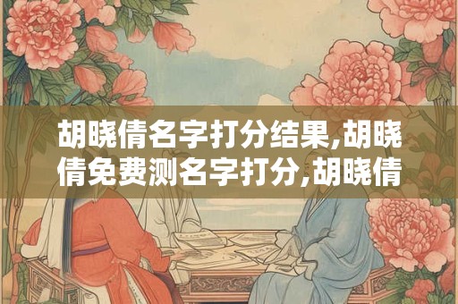 胡晓倩名字打分结果,胡晓倩免费测名字打分,胡晓倩周易免费测名字打分
