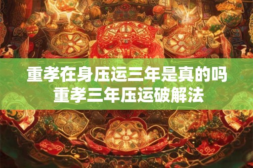 重孝在身压运三年是真的吗 重孝三年压运破解法