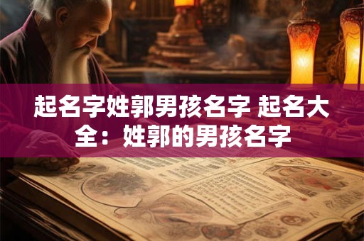 起名字姓郭男孩名字 起名大全：姓郭的男孩名字