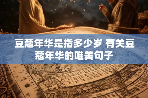 豆蔻年华是指多少岁 有关豆蔻年华的唯美句子