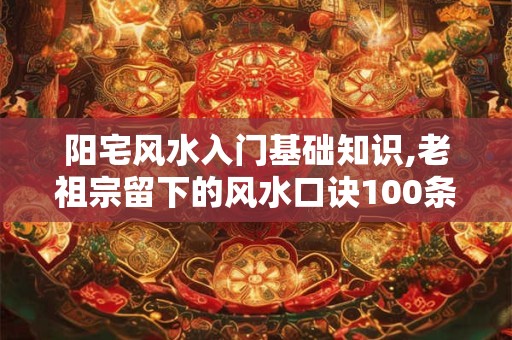 阳宅风水入门基础知识,老祖宗留下的风水口诀100条
