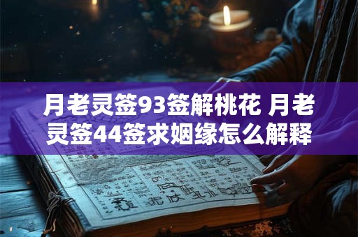 月老灵签93签解桃花 月老灵签44签求姻缘怎么解释