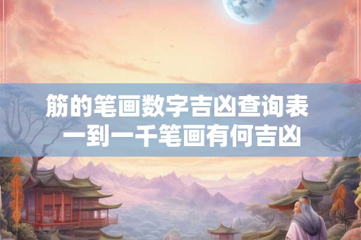 筋的笔画数字吉凶查询表 一到一千笔画有何吉凶