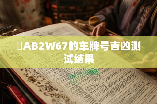 陜AB2W67的车牌号吉凶测试结果