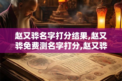 赵又骅名字打分结果,赵又骅免费测名字打分,赵又骅周易免费测名字打分