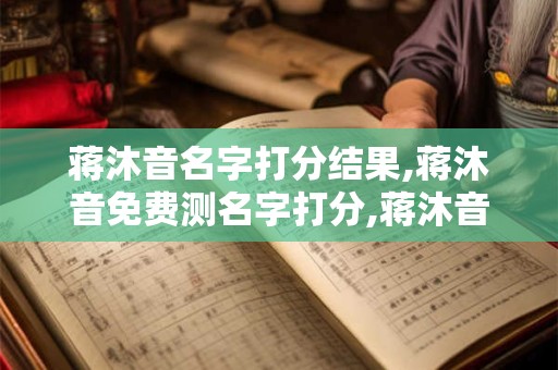 蒋沐音名字打分结果,蒋沐音免费测名字打分,蒋沐音周易免费测名字打分