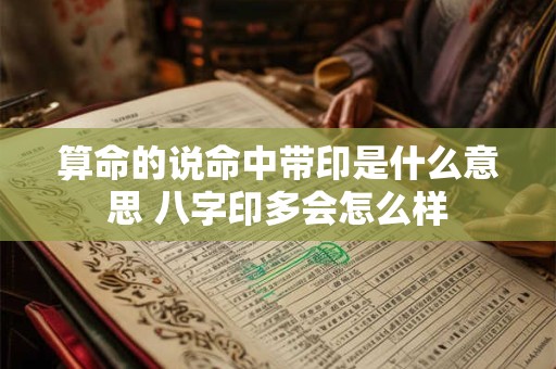 算命的说命中带印是什么意思 八字印多会怎么样 算命的说命中带印是什么意思 八字印多会怎么样