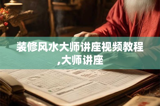 详细阅读:装修风水大师讲座视频教程,大师讲座 装修风水大师讲座视频教程,大师讲座