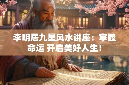 李明居九星风水讲座:掌握命运 开启美好人生! 李明居九星风水讲座:掌握命运 开启美好人生!