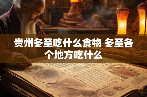 贵州冬至吃什么食物 冬至各个地方吃什么
