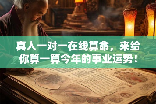 详细阅读:真人一对一在线算命,来给你算一算今年的事业运势! 真人一对一在线算命,来给你算一算今年的事业运势!
