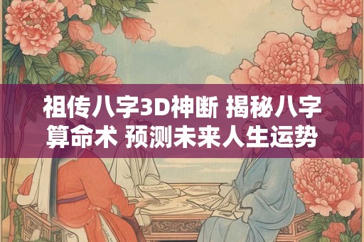 祖传八字3D神断 揭秘八字算命术 预测未来人生运势