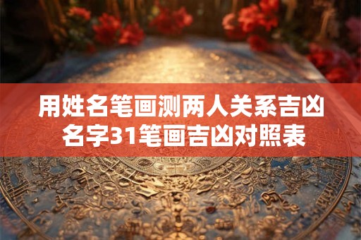 用姓名笔画测两人关系吉凶 名字31笔画吉凶对照表