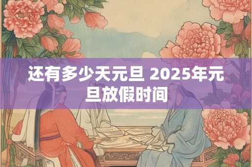 还有多少天元旦 2025年元旦放假时间