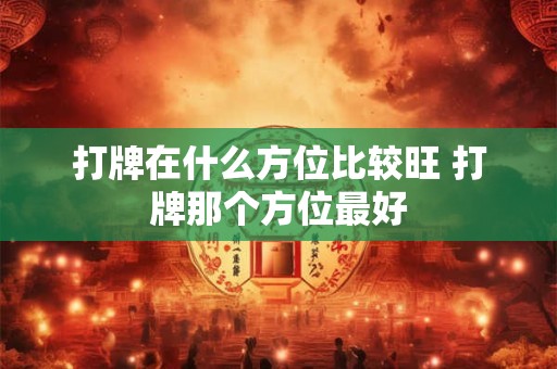 打牌在什么方位比较旺 打牌那个方位最好