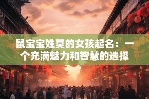 鼠宝宝姓莫的女孩起名：一个充满魅力和智慧的选择