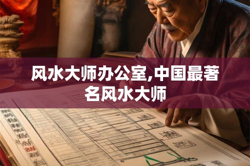 风水大师办公室,中国最著名风水大师