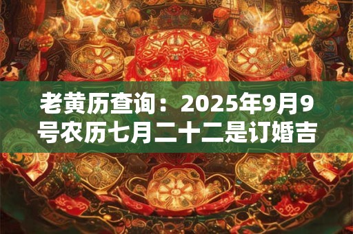 老黄历查询：2025年9月9号农历七月二十二是订婚吉日吗