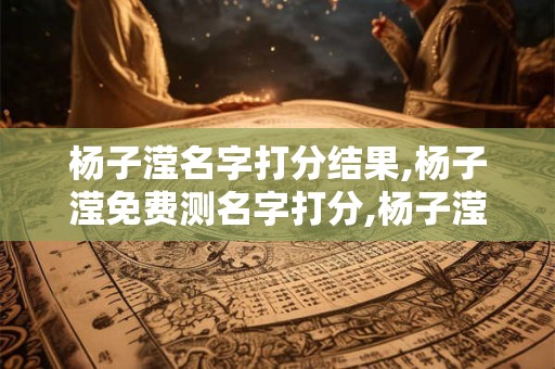 杨子滢名字打分结果,杨子滢免费测名字打分,杨子滢周易免费测名字打分