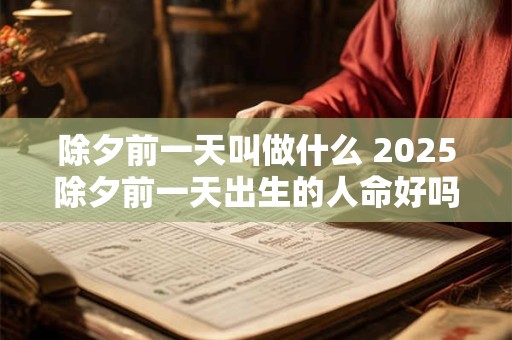 除夕前一天叫做什么 2025除夕前一天出生的人命好吗