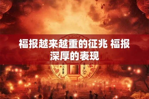 福报越来越重的征兆 福报深厚的表现