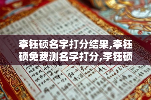 李钰硕名字打分结果,李钰硕免费测名字打分,李钰硕周易免费测名字打分