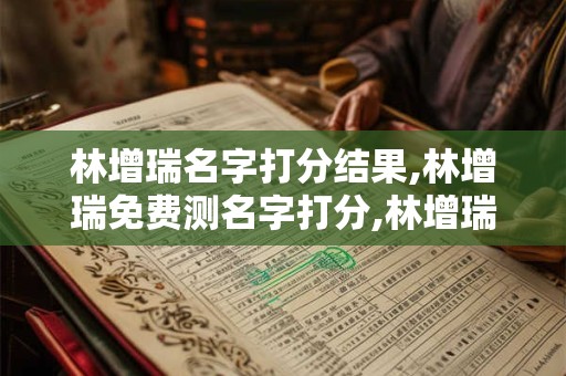详细阅读:林增瑞名字打分结果,林增瑞免费测名字打分,林增瑞周易免费测名字打分 林增瑞名字打分结果,林增瑞免费测名字打分,林增瑞周易免费测名字打分
