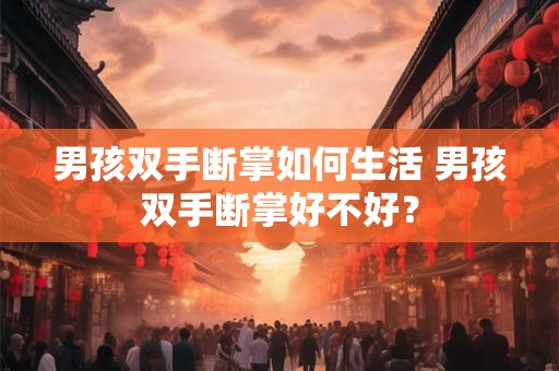 男孩双手断掌如何生活 男孩双手断掌好不好？