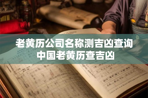 老黄历公司名称测吉凶查询 中国老黄历查吉凶