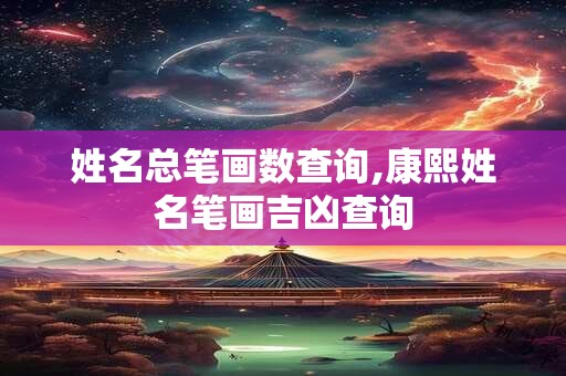 姓名总笔画数查询,康熙姓名笔画吉凶查询