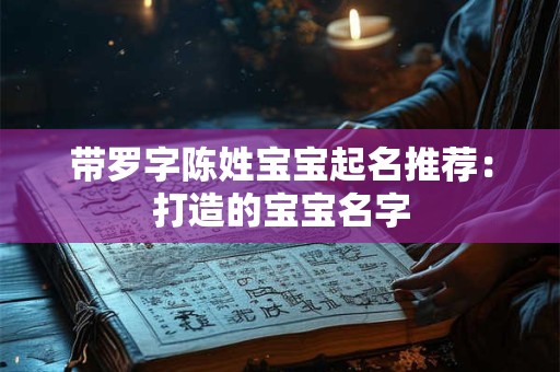 带罗字陈姓宝宝起名推荐:打造的宝宝名字 带罗字陈姓宝宝起名推荐:打造的宝宝名字