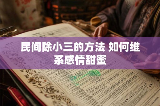 民间除小三的方法 如何维系感情甜蜜