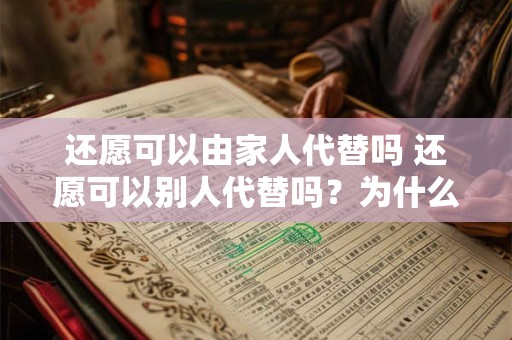 还愿可以由家人代替吗 还愿可以别人代替吗？为什么最好本人