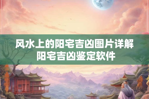 风水上的阳宅吉凶图片详解 阳宅吉凶鉴定软件