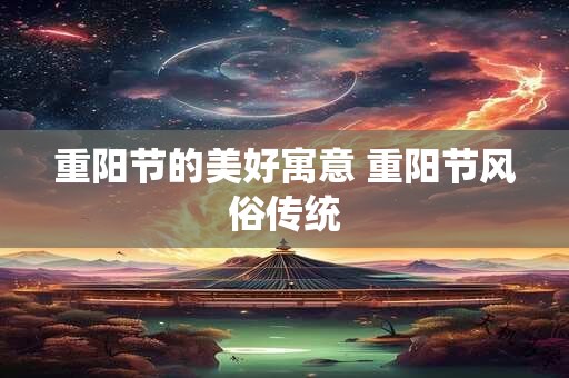 重阳节的美好寓意 重阳节风俗传统